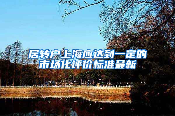 居转户上海应达到一定的市场化评价标准最新
