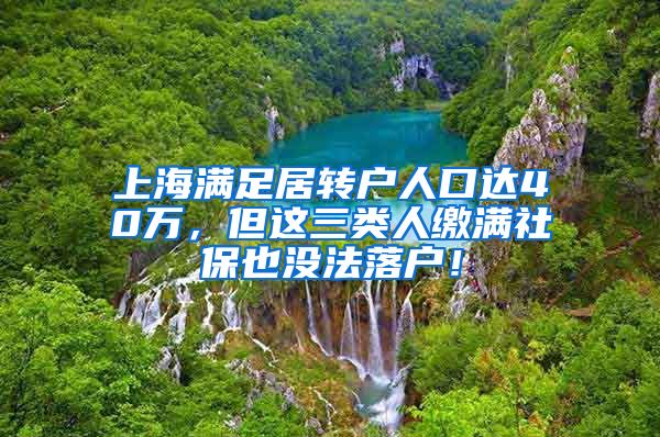 上海满足居转户人口达40万，但这三类人缴满社保也没法落户！