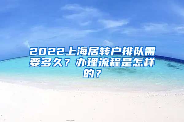 2022上海居转户排队需要多久？办理流程是怎样的？