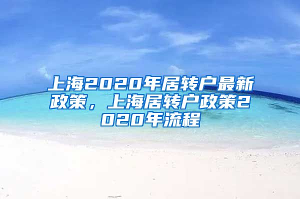 上海2020年居转户最新政策，上海居转户政策2020年流程