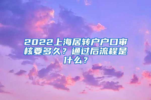 2022上海居转户户口审核要多久？通过后流程是什么？