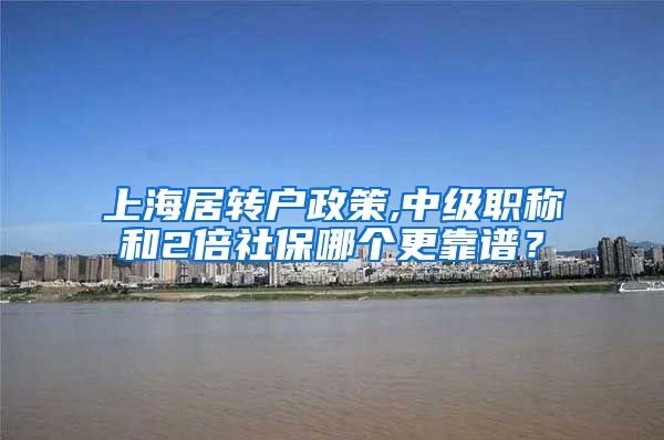 上海居转户政策,中级职称和2倍社保哪个更靠谱？