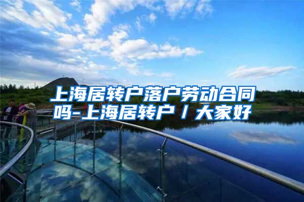 上海居转户落户劳动合同吗-上海居转户／大家好