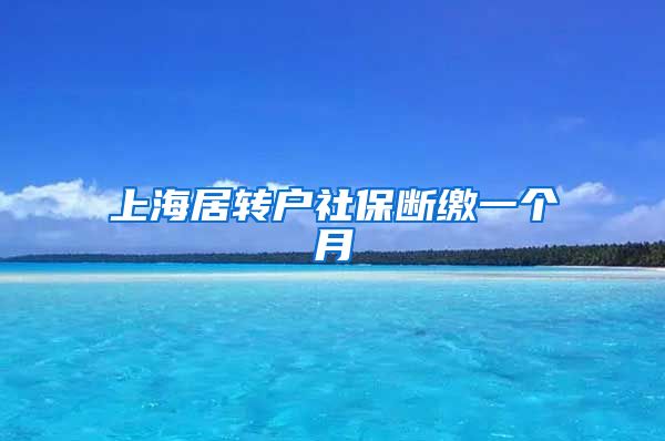 上海居转户社保断缴一个月
