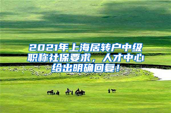 2021年上海居转户中级职称社保要求，人才中心给出明确回复！