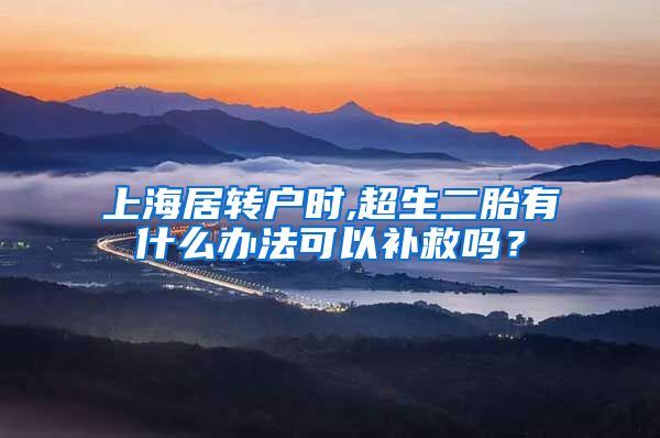 上海居转户时,超生二胎有什么办法可以补救吗？
