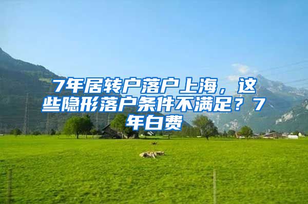 7年居转户落户上海，这些隐形落户条件不满足？7年白费