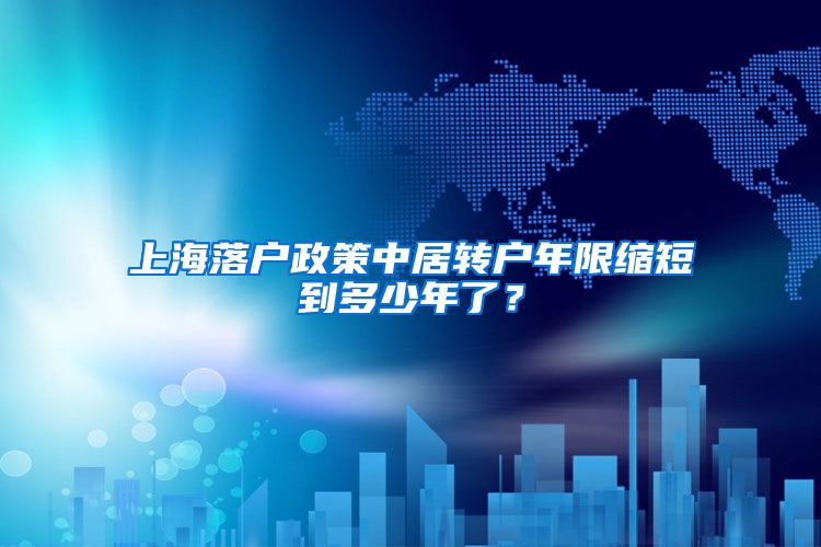 上海落户政策中居转户年限缩短到多少年了？