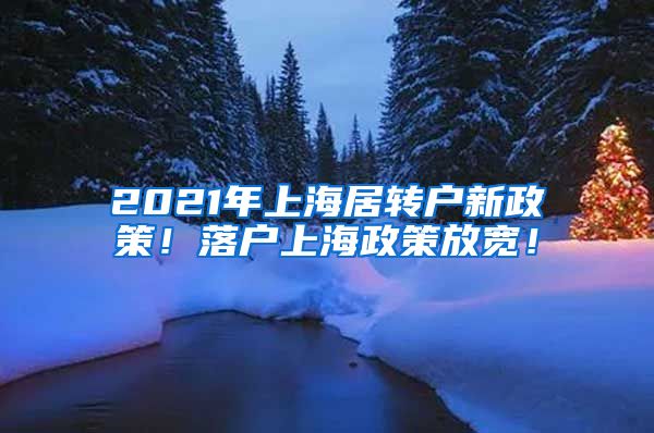 2021年上海居转户新政策！落户上海政策放宽！