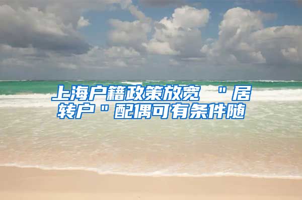 上海户籍政策放宽 ＂居转户＂配偶可有条件随
