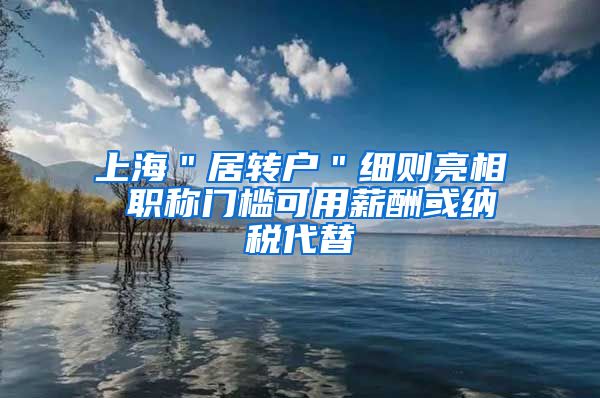 上海＂居转户＂细则亮相 职称门槛可用薪酬或纳税代替