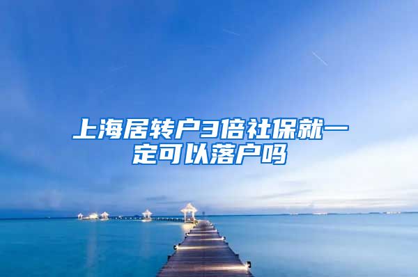 上海居转户3倍社保就一定可以落户吗