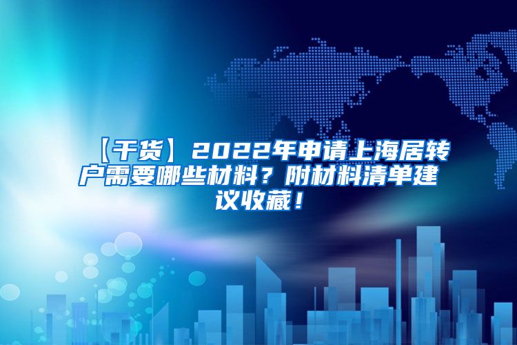 【干货】2022年申请上海居转户需要哪些材料？附材料清单建议收藏！