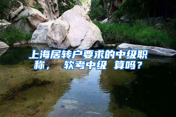 上海居转户要求的中级职称， 软考中级 算吗？