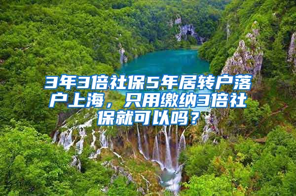 3年3倍社保5年居转户落户上海，只用缴纳3倍社保就可以吗？