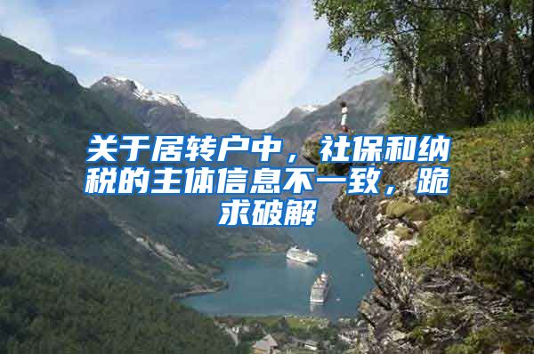 关于居转户中，社保和纳税的主体信息不一致，跪求破解
