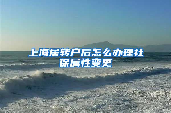 上海居转户后怎么办理社保属性变更