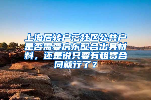 上海居转户落社区公共户是否需要房东配合出具材料，还是说只要有租赁合同就行了？