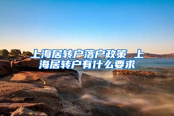 上海居转户落户政策 上海居转户有什么要求