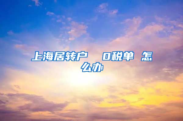 上海居转户  0税单 怎么办