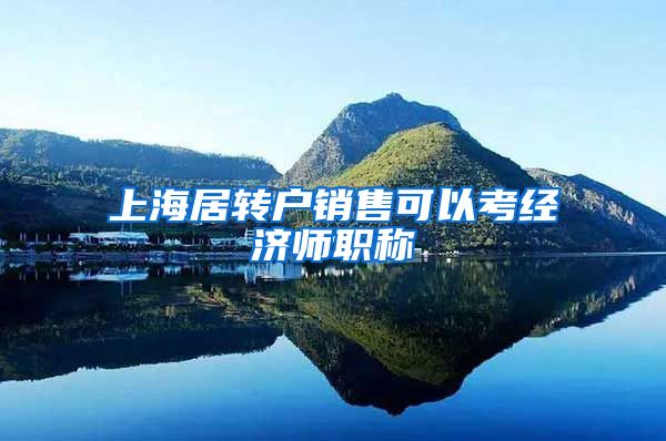 上海居转户销售可以考经济师职称