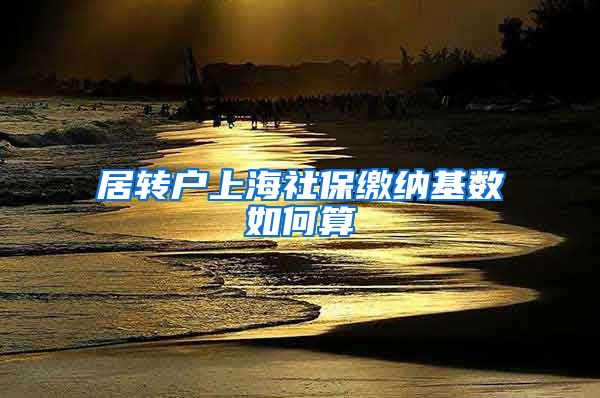 居转户上海社保缴纳基数如何算