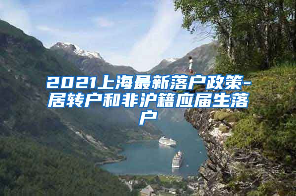 2021上海最新落户政策-居转户和非沪籍应届生落户