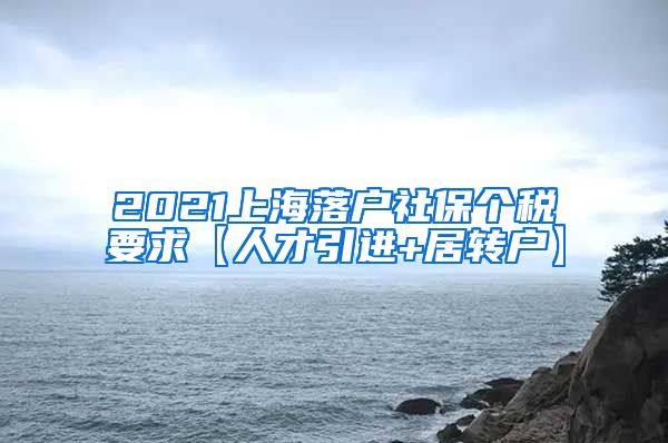 2021上海落户社保个税要求【人才引进+居转户】