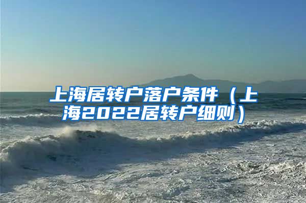 上海居转户落户条件（上海2022居转户细则）