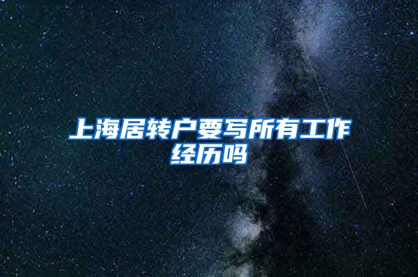 上海居转户要写所有工作经历吗