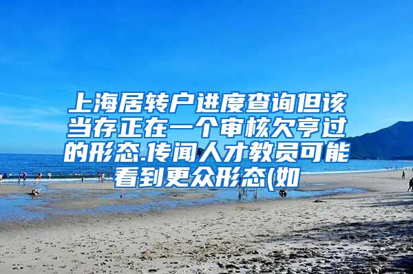 上海居转户进度查询但该当存正在一个审核欠亨过的形态.传闻人才教员可能看到更众形态(如