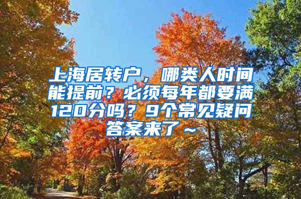 上海居转户，哪类人时间能提前？必须每年都要满120分吗？9个常见疑问答案来了～