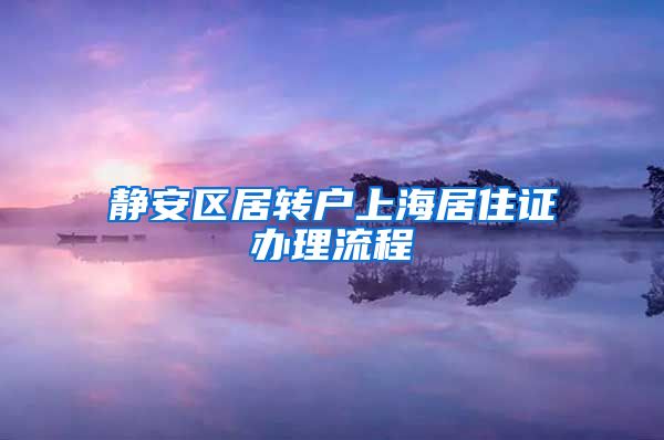 静安区居转户上海居住证办理流程