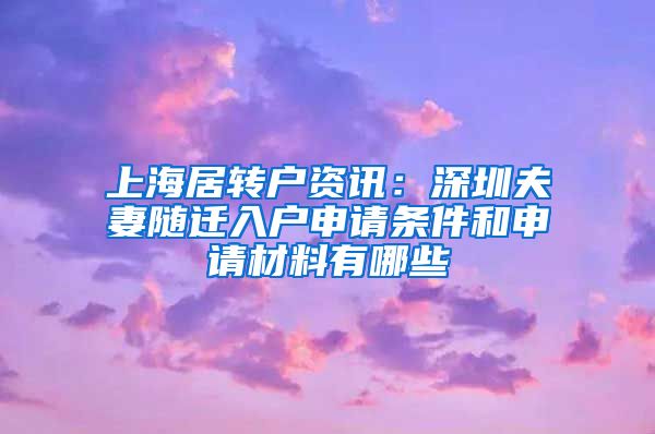 上海居转户资讯：深圳夫妻随迁入户申请条件和申请材料有哪些