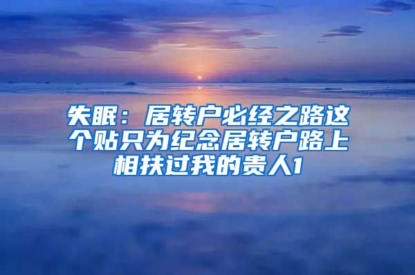 失眠：居转户必经之路这个贴只为纪念居转户路上相扶过我的贵人1