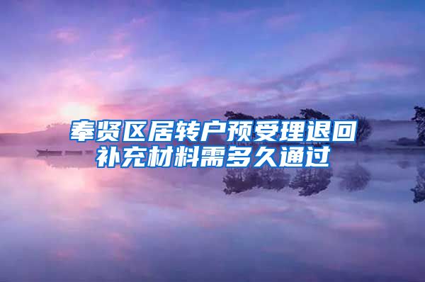 奉贤区居转户预受理退回补充材料需多久通过