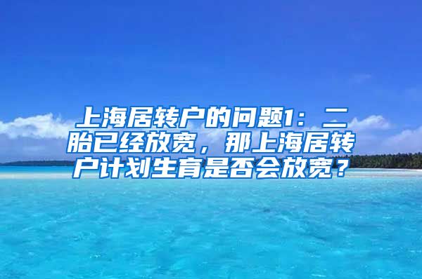 上海居转户的问题1：二胎已经放宽，那上海居转户计划生育是否会放宽？