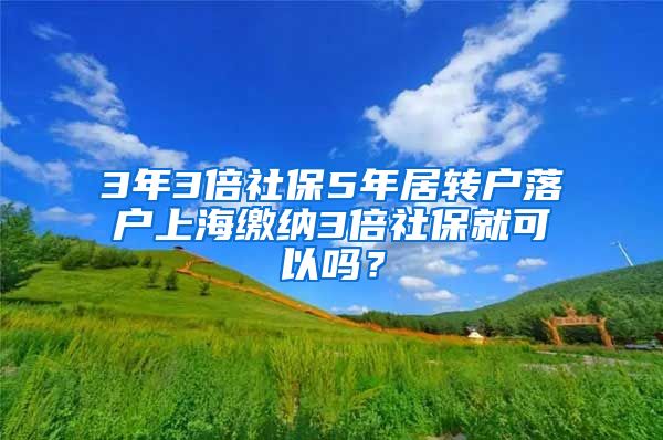 3年3倍社保5年居转户落户上海缴纳3倍社保就可以吗？