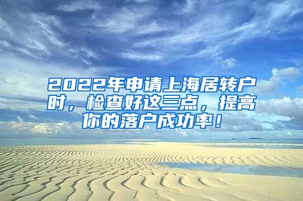 2022年申请上海居转户时，检查好这三点，提高你的落户成功率！