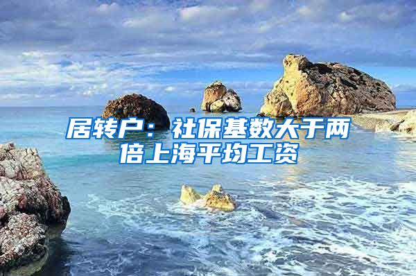 居转户：社保基数大于两倍上海平均工资
