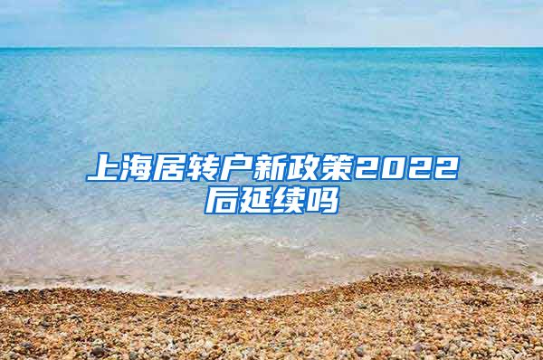 上海居转户新政策2022后延续吗