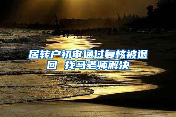 居转户初审通过复核被退回 找马老师解决