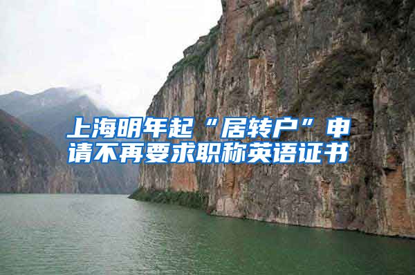 上海明年起“居转户”申请不再要求职称英语证书