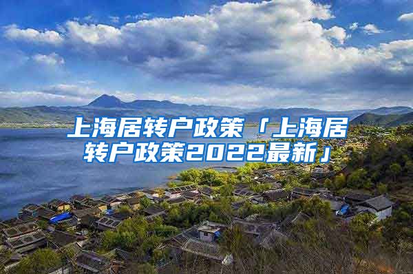 上海居转户政策「上海居转户政策2022最新」