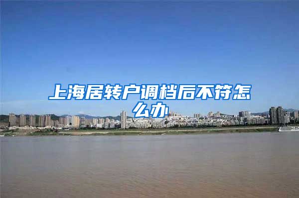 上海居转户调档后不符怎么办