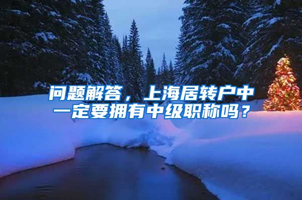 问题解答，上海居转户中一定要拥有中级职称吗？