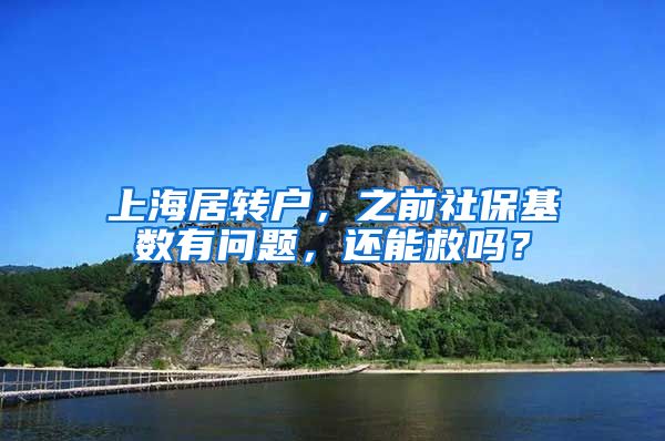 上海居转户，之前社保基数有问题，还能救吗？
