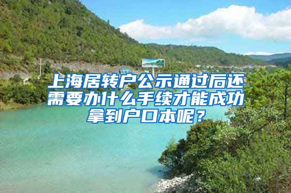 上海居转户公示通过后还需要办什么手续才能成功拿到户口本呢？