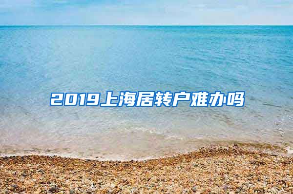 2019上海居转户难办吗
