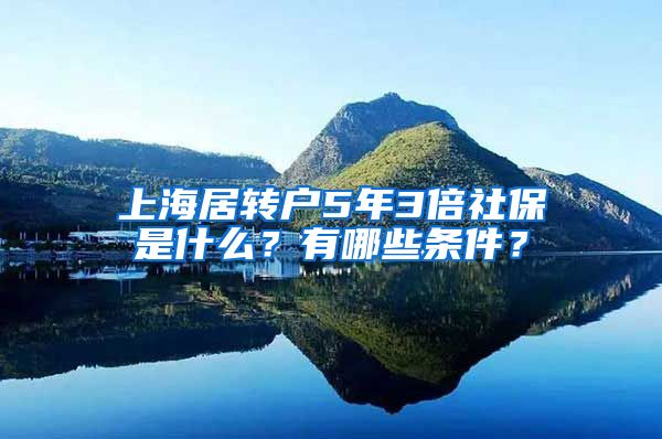 上海居转户5年3倍社保是什么？有哪些条件？